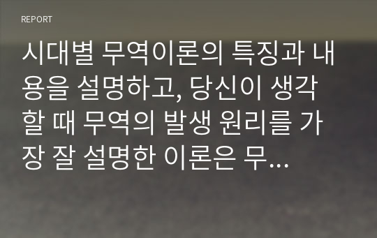 시대별 무역이론의 특징과 내용을 설명하고, 당신이 생각할 때 무역의 발생 원리를 가장 잘 설명한 이론은 무엇인지와 그 이유