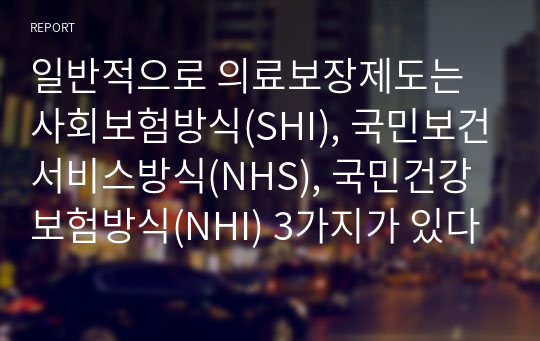 일반적으로 의료보장제도는 사회보험방식(SHI), 국민보건서비스방식(NHS), 국민건강보험방식(NHI) 3가지가 있다