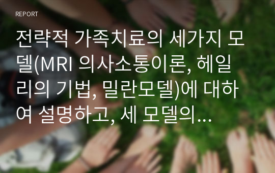 전략적 가족치료의 세가지 모델(MRI 의사소통이론, 헤일리의 기법, 밀란모델)에 대하여 설명하고, 세 모델의 공통점과 상이점