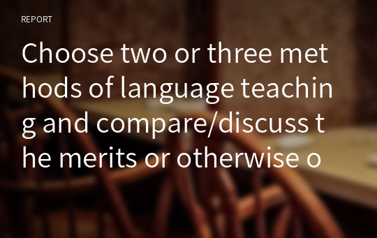 Choose two or three methods of language teaching and compare/discuss the merits or otherwise of each.