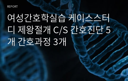 여성간호학실습 케이스스터디 제왕절개 C/S 간호진단 5개 간호과정 3개