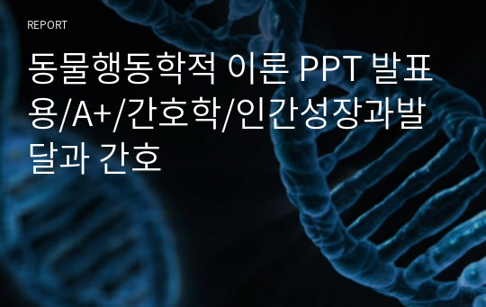 동물행동학적 이론 PPT 발표용/A+/간호학/인간성장과발달과 간호