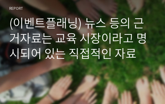 (이벤트플래닝) 뉴스 등의 근거자료는 교육 시장이라고 명시되어 있는 직접적인 자료