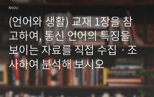 (언어와 생활) 교재 1장을 참고하여, 통신 언어의 특징을 보이는 자료를 직접 수집ㆍ조사하여 분석해 보시오