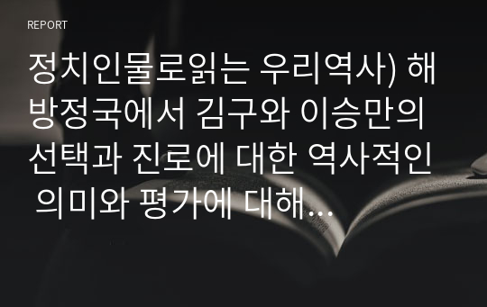 정치인물로읽는 우리역사) 해방정국에서 김구와 이승만의 선택과 진로에 대한 역사적인 의미와 평가에 대해 논하시오