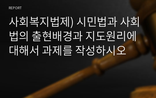 사회복지법제) 시민법과 사회법의 출현배경과 지도원리에 대해서 과제를 작성하시오