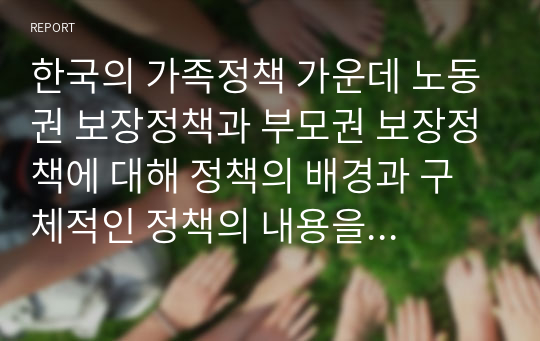 한국의 가족정책 가운데 노동권 보장정책과 부모권 보장정책에 대해 정책의 배경과 구체적인 정책의 내용을 기술하고 한계점과 개선방안