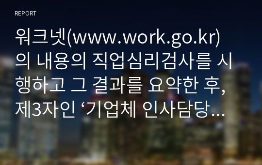 워크넷(www.work.go.kr)의 내용의 직업심리검사를 시행하고 그 결과를 요약한 후, 제3자인 ‘기업체 인사담당자의 입장