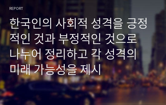 한국인의 사회적 성격을 긍정적인 것과 부정적인 것으로 나누어 정리하고 각 성격의 미래 가능성을 제시