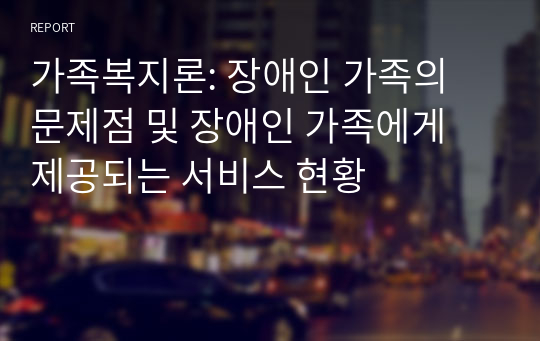 가족복지론: 장애인 가족의 문제점 및 장애인 가족에게 제공되는 서비스 현황