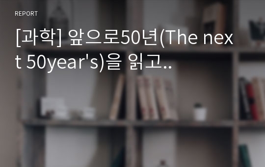 [과학] 앞으로50년(The next 50year&#039;s)을 읽고..