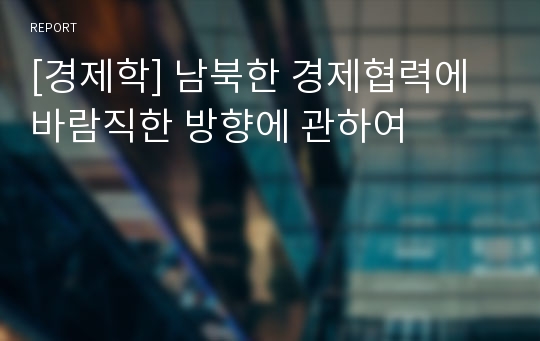 [경제학] 남북한 경제협력에 바람직한 방향에 관하여