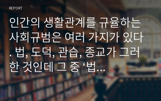 [법학개론] 인간의 생활관계를 규율하는 사회규범은 여러 가지가 있다. 법, 도덕, 관습, 종교가 그러한 것인데 그 중 ‘법’에 의하여 규율되는 생활관계를 가리켜 “법률관계”라고 한다. 법률관계와 권리·의무란 과연 무엇인가와 권리와 의무는 어떻게 적용되는지(권리의 행사와 한계, 의무의 이행, 권리의 순위와 경합 등)에 대하여 설명하시오.