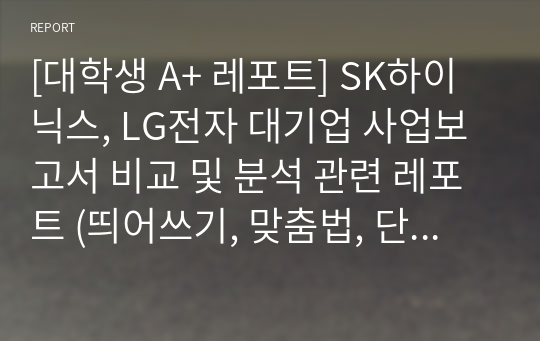 [대학생 A+ 레포트] SK하이닉스, LG전자 대기업 사업보고서 비교 및 분석 관련 레포트 (띄어쓰기, 맞춤법, 단락 구분 등 완벽하게 정리된 만점 레포트)