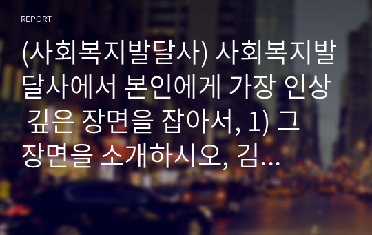 (사회복지발달사) 사회복지발달사에서 본인에게 가장 인상 깊은 장면을 잡아서, 1) 그 장면을 소개하시오, 김옥임