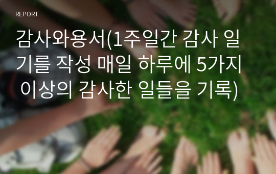 감사와용서(1주일간 감사 일기를 작성 매일 하루에 5가지 이상의 감사한 일들을 기록)