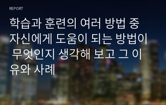 학습과 훈련의 여러 방법 중 자신에게 도움이 되는 방법이 무엇인지 생각해 보고 그 이유와 사례