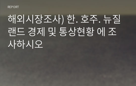 해외시장조사) 한. 호주. 뉴질랜드 경제 및 통상현황 에 조사하시오