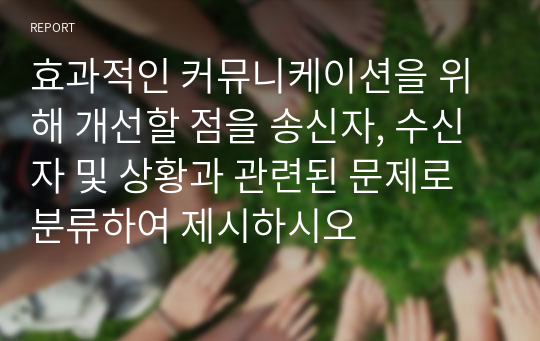 효과적인 커뮤니케이션을 위해 개선할 점을 송신자, 수신자 및 상황과 관련된 문제로 분류하여 제시하시오