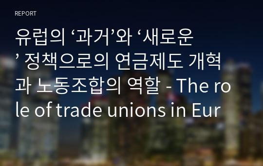 유럽의 ‘과거’와 ‘새로운’ 정책으로의 연금제도 개혁과 노동조합의 역할 - The role of trade unions in European pension reforms: From ‘old’ to ‘new’ politics -