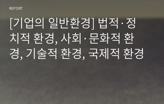 [기업의 일반환경] 법적·정치적 환경, 사회·문화적 환경, 기술적 환경, 국제적 환경