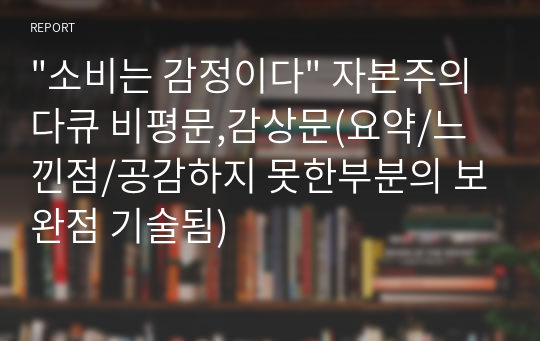 &quot;소비는 감정이다&quot; 자본주의 다큐 비평문,감상문(요약/느낀점/공감하지 못한부분의 보완점 기술됨)