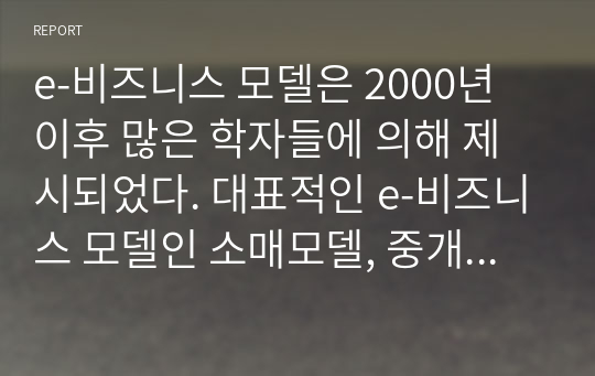 e-비즈니스 모델은 2000년 이후 많은 학자들에 의해 제시되었다. 대표적인 e-비즈니스 모델인 소매모델, 중개모델