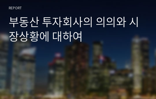 부동산 투자회사의 의의와 시장상황에 대하여