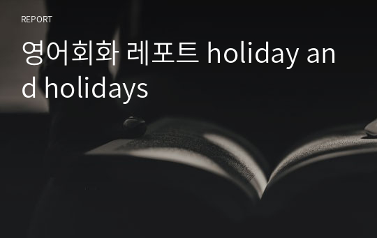 영어회화 레포트 holiday and holidays