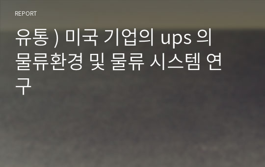 유통 ) 미국 기업의 ups 의 물류환경 및 물류 시스템 연구