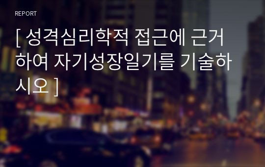 [ 성격심리학적 접근에 근거하여 자기성장일기를 기술하시오 ]