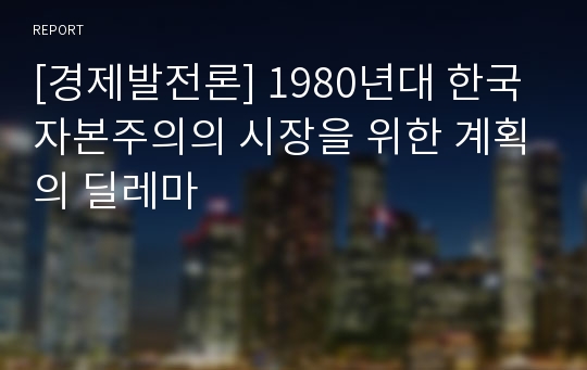 [경제발전론] 1980년대 한국자본주의의 시장을 위한 계획의 딜레마