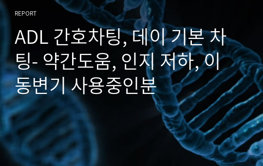 ADL 간호차팅, 데이 기본 차팅- 약간도움, 인지 저하, 이동변기 사용중인분