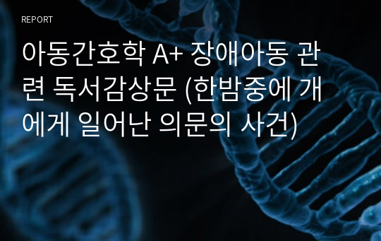 아동간호학 A+ 장애아동 관련 독서감상문 (한밤중에 개에게 일어난 의문의 사건)