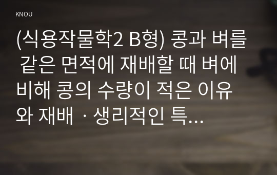 (식용작물학2 B형) 콩과 벼를 같은 면적에 재배할 때 벼에 비해 콩의 수량이 적은 이유와 재배ㆍ생리적인 특성을 설명