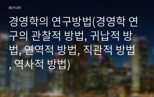 경영학의 연구방법(경영학 연구의 관찰적 방법, 귀납적 방법, 연역적 방법, 직관적 방법, 역사적 방법)