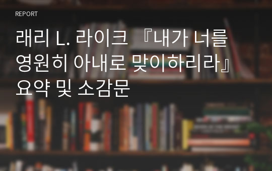 래리 L. 라이크 『내가 너를 영원히 아내로 맞이하리라』 요약 및 소감문