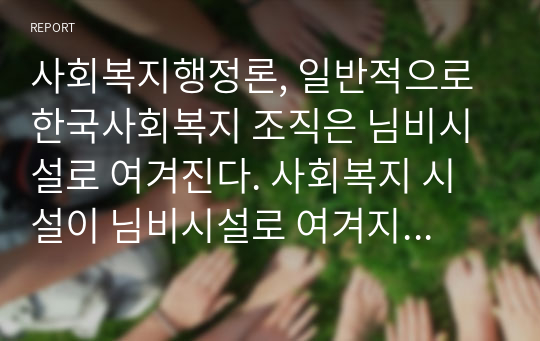 사회복지행정론, 일반적으로 한국사회복지 조직은 님비시설로 여겨진다. 사회복지 시설이 님비시설로 여겨지는 사회복지 조직의 문제점은 무엇이고 어떻게 개선해야 하는지 자신의 생각을 중심으로 과제를 작성해서 제출하시오.