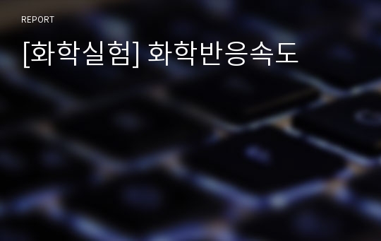 [화학실험] 화학반응속도