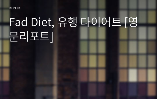 Fad Diet, 유행 다이어트 [영문리포트]