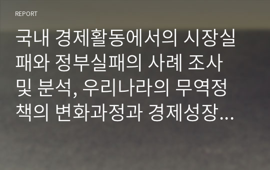 국내 경제활동에서의 시장실패와 정부실패의 사례 조사 및 분석, 우리나라의 무역정책의 변화과정과 경제성장에 미친 영향