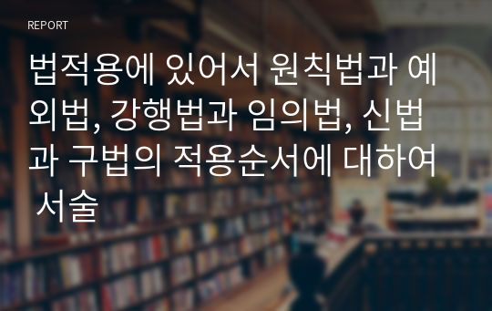 법적용에 있어서 원칙법과 예외법, 강행법과 임의법, 신법과 구법의 적용순서에 대하여 서술