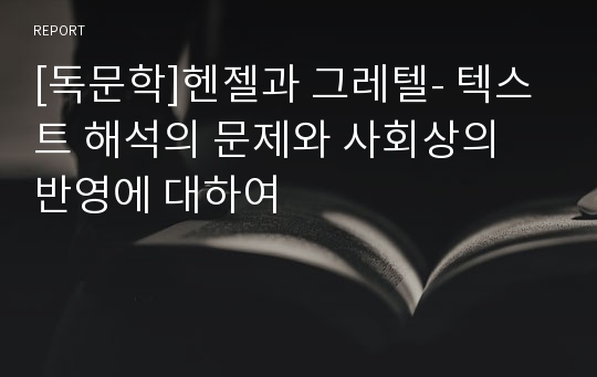 [독문학]헨젤과 그레텔- 텍스트 해석의 문제와 사회상의 반영에 대하여