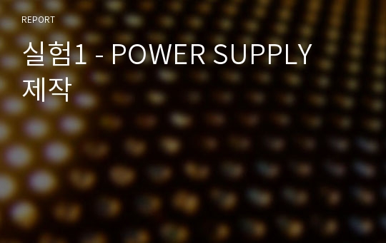 실험1 - POWER SUPPLY 제작