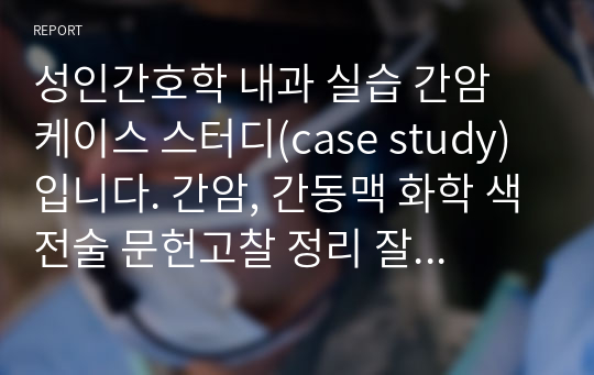 성인간호학 내과 실습 간암 케이스 스터디(case study)입니다. 간암, 간동맥 화학 색전술 문헌고찰 정리 잘 되 있고 , 간호진단5개, 간호과정3개 , 진단검사,약물 까지 다 있습니다! 