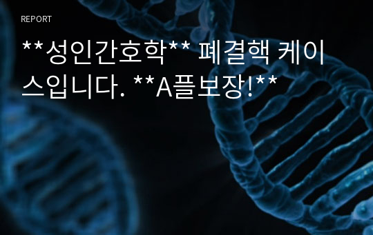 **성인간호학** 폐결핵 케이스입니다. **A플보장!**