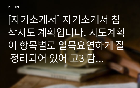 [자기소개서] 자기소개서 첨삭지도 계획입니다. 지도계획이 항목별로 일목요연하게 잘 정리되어 있어 고3 담임 선생님들께 큰 도움이 될 것입니다.