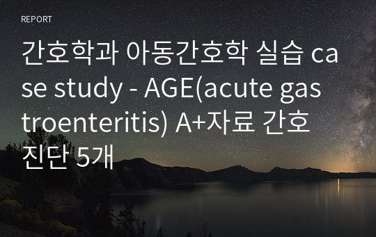 간호학과 아동간호학 실습 case study - AGE(acute gastroenteritis) A+자료 간호진단 5개