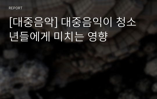 [대중음악] 대중음익이 청소년들에게 미치는 영향