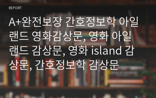 A+완전보장 간호정보학 아일랜드 영화감상문, 영화 아일랜드 감상문, 영화 island 감상문, 간호정보학 감상문